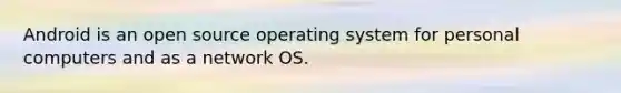 Android is an open source operating system for personal computers and as a network OS.