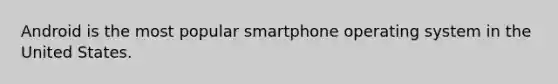 Android is the most popular smartphone operating system in the United States.