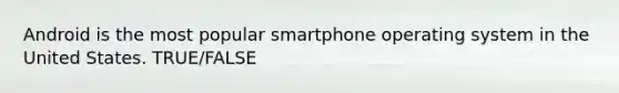 Android is the most popular smartphone operating system in the United States. TRUE/FALSE