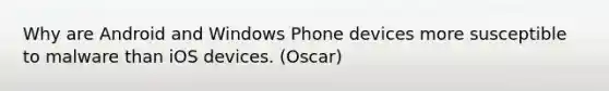 Why are Android and Windows Phone devices more susceptible to malware than iOS devices. (Oscar)