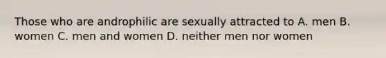 Those who are androphilic are sexually attracted to A. men B. women C. men and women D. neither men nor women