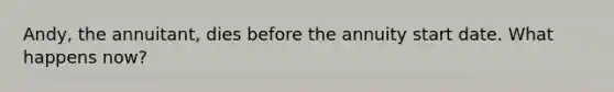 Andy, the annuitant, dies before the annuity start date. What happens now?