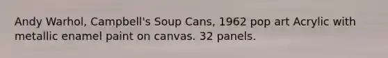 Andy Warhol, Campbell's Soup Cans, 1962 pop art Acrylic with metallic enamel paint on canvas. 32 panels.