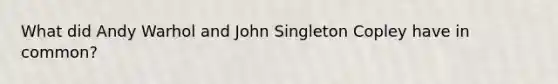 What did Andy Warhol and John Singleton Copley have in common?