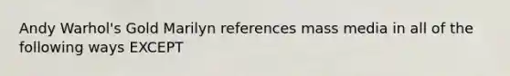 Andy Warhol's Gold Marilyn references mass media in all of the following ways EXCEPT