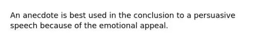 An anecdote is best used in the conclusion to a persuasive speech because of the emotional appeal.