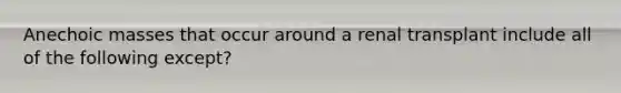 Anechoic masses that occur around a renal transplant include all of the following except?