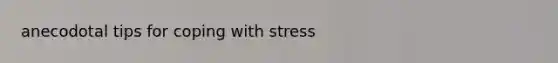 anecodotal tips for coping with stress