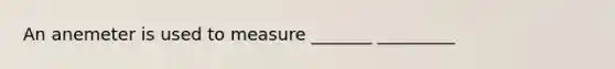 An anemeter is used to measure _______ _________