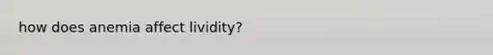 how does anemia affect lividity?