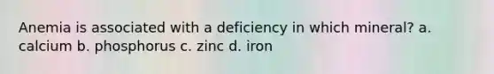 Anemia is associated with a deficiency in which mineral? a. calcium b. phosphorus c. zinc d. iron