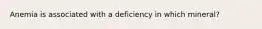 Anemia is associated with a deficiency in which mineral?