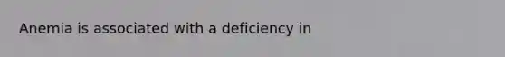 Anemia is associated with a deficiency in