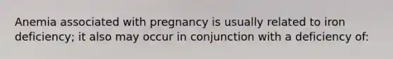 Anemia associated with pregnancy is usually related to iron deficiency; it also may occur in conjunction with a deficiency of: