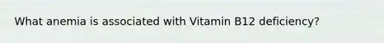 What anemia is associated with Vitamin B12 deficiency?