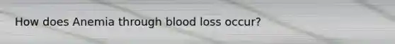 How does Anemia through blood loss occur?