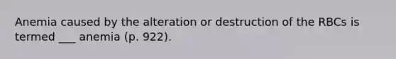 Anemia caused by the alteration or destruction of the RBCs is termed ___ anemia (p. 922).