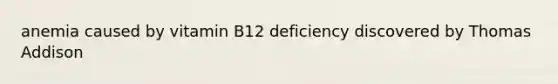 anemia caused by vitamin B12 deficiency discovered by Thomas Addison