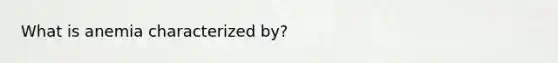 What is anemia characterized by?