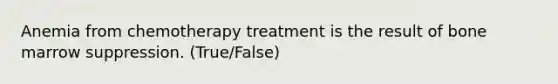 Anemia from chemotherapy treatment is the result of bone marrow suppression. (True/False)