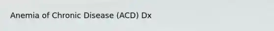 Anemia of Chronic Disease (ACD) Dx