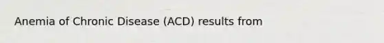 Anemia of Chronic Disease (ACD) results from