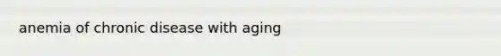 anemia of chronic disease with aging