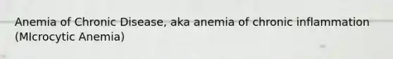 Anemia of Chronic Disease, aka anemia of chronic inflammation (MIcrocytic Anemia)