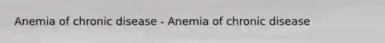 Anemia of chronic disease - Anemia of chronic disease