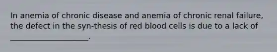 In anemia of chronic disease and anemia of chronic renal failure, the defect in the syn-thesis of red blood cells is due to a lack of ____________________.