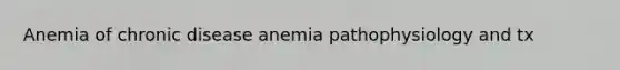 Anemia of chronic disease anemia pathophysiology and tx