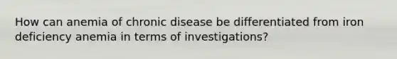 How can anemia of chronic disease be differentiated from iron deficiency anemia in terms of investigations?