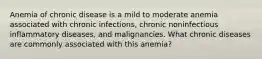 Anemia of chronic disease is a mild to moderate anemia associated with chronic infections, chronic noninfectious inflammatory diseases, and malignancies. What chronic diseases are commonly associated with this anemia?