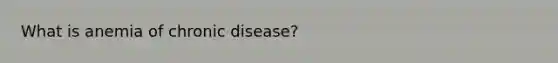 What is anemia of chronic disease?