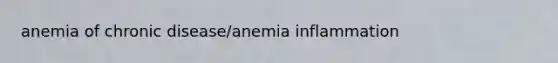 anemia of chronic disease/anemia inflammation