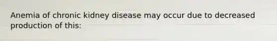 Anemia of chronic kidney disease may occur due to decreased production of this: