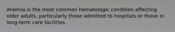 Anemia is the most common hematologic condition affecting older adults, particularly those admitted to hospitals or those in long-term care facilities.