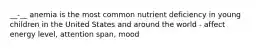 __-__ anemia is the most common nutrient deficiency in young children in the United States and around the world - affect energy level, attention span, mood