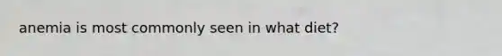 anemia is most commonly seen in what diet?