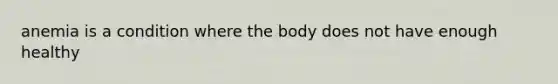 anemia is a condition where the body does not have enough healthy