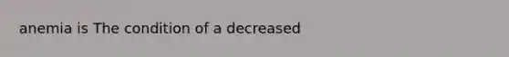 anemia is The condition of a decreased