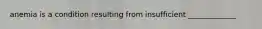 anemia is a condition resulting from insufficient _____________