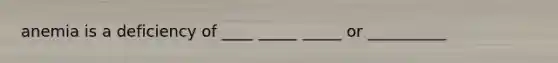 anemia is a deficiency of ____ _____ _____ or __________