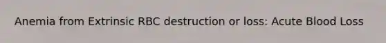 Anemia from Extrinsic RBC destruction or loss: Acute Blood Loss