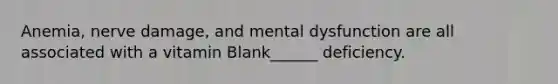 Anemia, nerve damage, and mental dysfunction are all associated with a vitamin Blank______ deficiency.