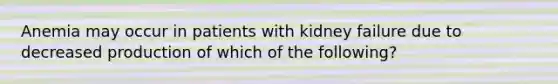 Anemia may occur in patients with kidney failure due to decreased production of which of the following?