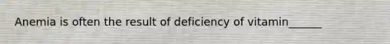 Anemia is often the result of deficiency of vitamin______