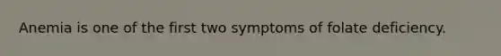 Anemia is one of the first two symptoms of folate deficiency.