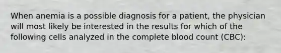 When anemia is a possible diagnosis for a patient, the physician will most likely be interested in the results for which of the following cells analyzed in the complete blood count (CBC):