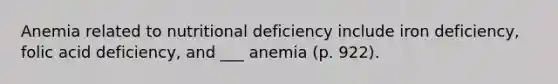 Anemia related to nutritional deficiency include iron deficiency, folic acid deficiency, and ___ anemia (p. 922).